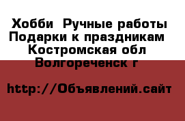 Хобби. Ручные работы Подарки к праздникам. Костромская обл.,Волгореченск г.